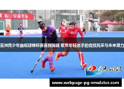 亚洲青少年曲棍球锦标赛赛程揭晓 聚焦年轻选手的竞技风采与未来潜力