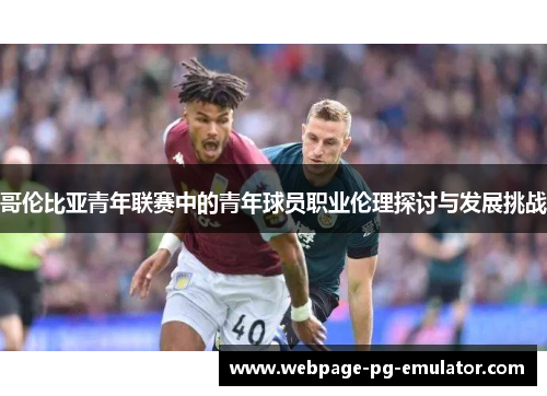 哥伦比亚青年联赛中的青年球员职业伦理探讨与发展挑战 哥伦比亚青年联赛中的青年球员职业伦理探讨与发展挑战