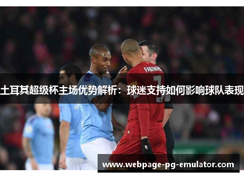 土耳其超级杯主场优势解析：球迷支持如何影响球队表现