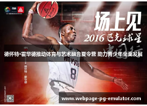 德怀特·霍华德推动体育与艺术融合夏令营 助力青少年全面发展