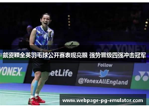 戴资颖全英羽毛球公开赛表现亮眼 强势晋级四强冲击冠军 戴资颖全英羽毛球公开赛表现亮眼 强势晋级四强冲击冠军