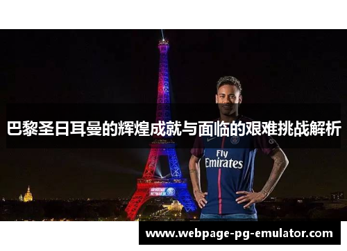 巴黎圣日耳曼的辉煌成就与面临的艰难挑战解析