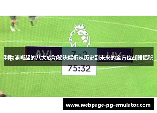 利物浦崛起的八大成功秘诀解析从历史到未来的全方位战略揭秘 利物浦崛起的八大成功秘诀解析从历史到未来的全方位战略揭秘
