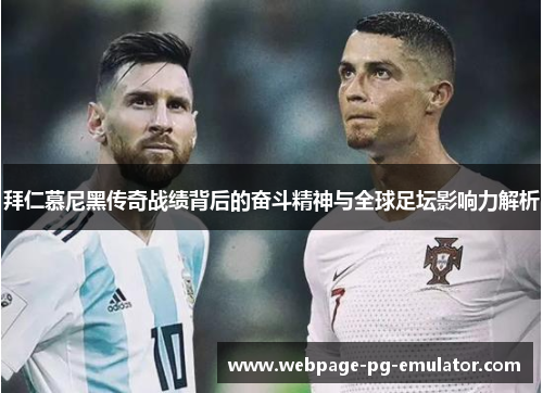 拜仁慕尼黑传奇战绩背后的奋斗精神与全球足坛影响力解析