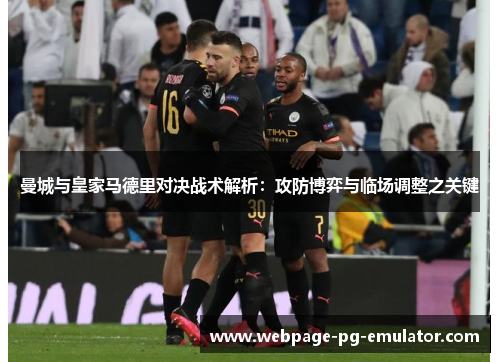 曼城与皇家马德里对决战术解析：攻防博弈与临场调整之关键