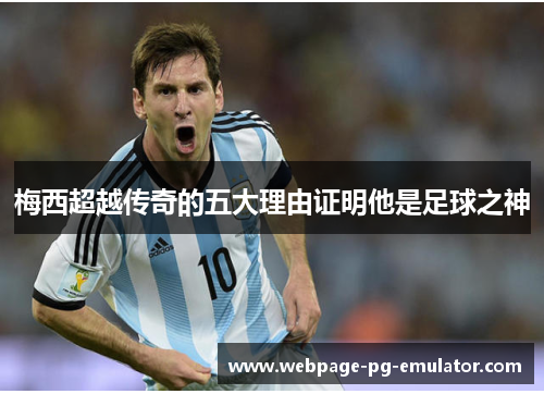 梅西超越传奇的五大理由证明他是足球之神