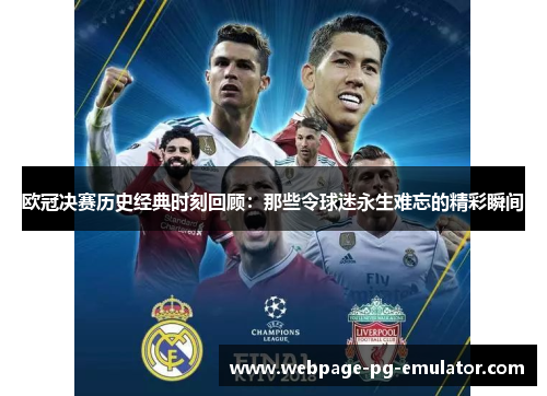 欧冠决赛历史经典时刻回顾：那些令球迷永生难忘的精彩瞬间
