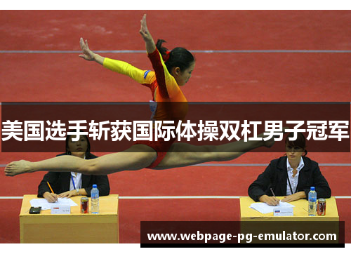 美国选手斩获国际体操双杠男子冠军