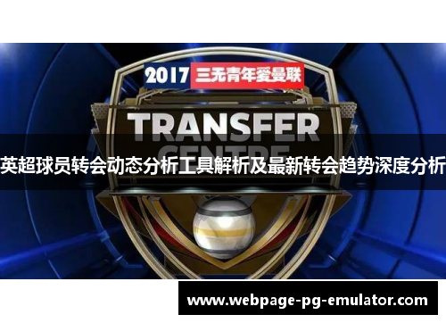 英超球员转会动态分析工具解析及最新转会趋势深度分析