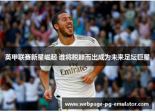 英甲联赛新星崛起 谁将脱颖而出成为未来足坛巨星