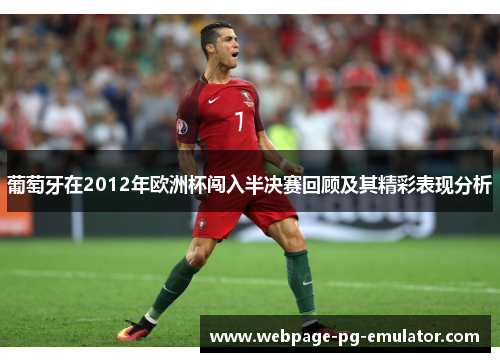 葡萄牙在2012年欧洲杯闯入半决赛回顾及其精彩表现分析