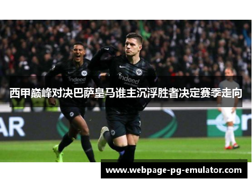 西甲巅峰对决巴萨皇马谁主沉浮胜者决定赛季走向