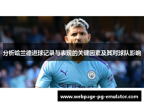 分析哈兰德进球记录与表现的关键因素及其对球队影响