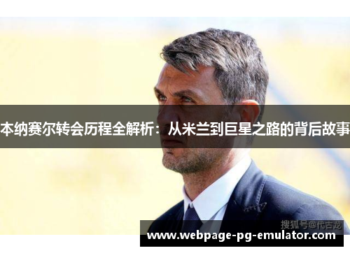 本纳赛尔转会历程全解析:从米兰到巨星之路的背后故事 本纳赛尔转会历程全解析:从米兰到巨星之路的背后故事
