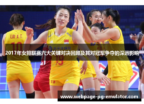2017年女排联赛六大关键对决回顾及其对冠军争夺的深远影响