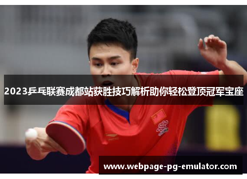 2023乒乓联赛成都站获胜技巧解析助你轻松登顶冠军宝座