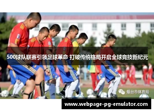 500球队联赛引领足球革命 打破传统格局开启全球竞技新纪元
