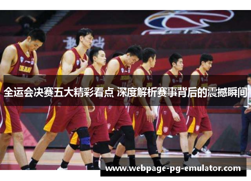 全运会决赛五大精彩看点 深度解析赛事背后的震撼瞬间