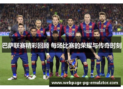 巴萨联赛精彩回顾 每场比赛的荣耀与传奇时刻