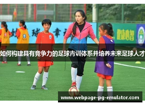 如何构建具有竞争力的足球青训体系并培养未来足球人才
