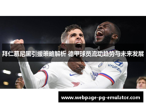 拜仁慕尼黑引援策略解析 德甲球员流动趋势与未来发展