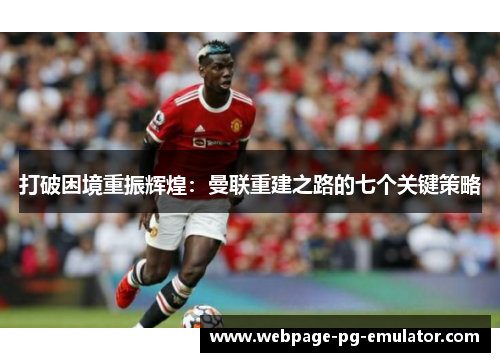 打破困境重振辉煌：曼联重建之路的七个关键策略