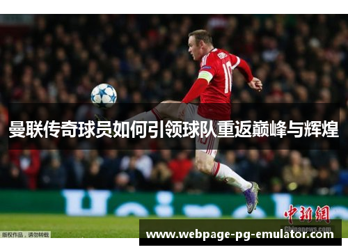 曼联传奇球员如何引领球队重返巅峰与辉煌