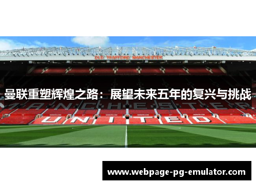 曼联重塑辉煌之路：展望未来五年的复兴与挑战