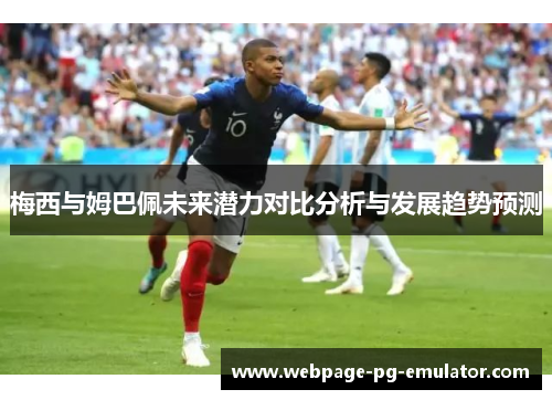 梅西与姆巴佩未来潜力对比分析与发展趋势预测