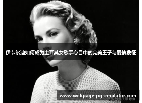 伊卡尔迪如何成为土耳其女歌手心目中的完美王子与爱情象征