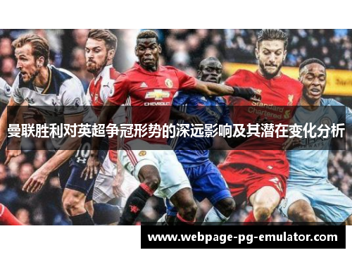 曼联胜利对英超争冠形势的深远影响及其潜在变化分析