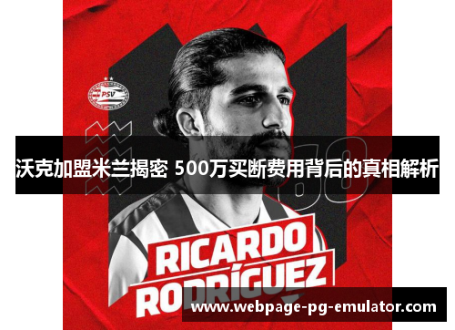 沃克加盟米兰揭密 500万买断费用背后的真相解析