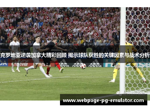 克罗地亚逆袭加拿大精彩回顾 揭示球队获胜的关键因素与战术分析