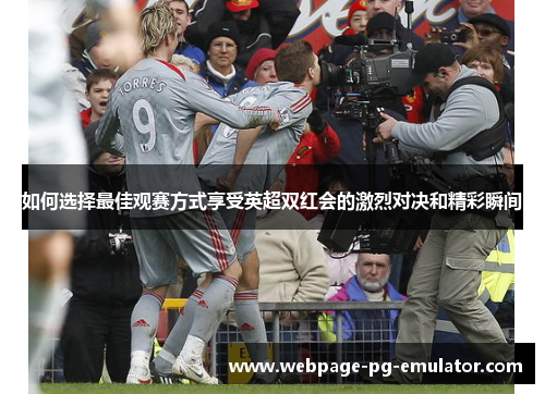 如何选择最佳观赛方式享受英超双红会的激烈对决和精彩瞬间