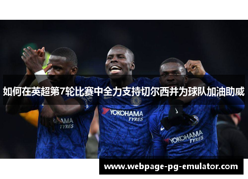 如何在英超第7轮比赛中全力支持切尔西并为球队加油助威
