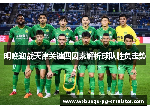 明晚迎战天津关键四因素解析球队胜负走势