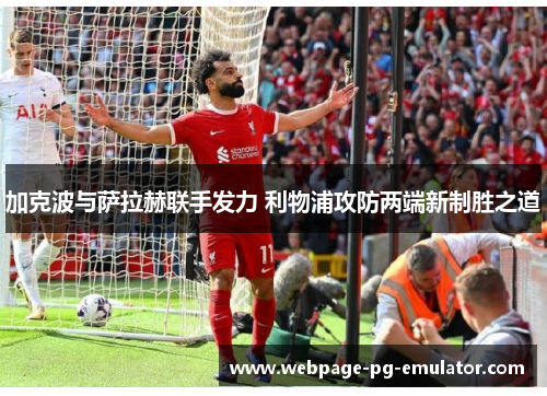 加克波与萨拉赫联手发力 利物浦攻防两端新制胜之道