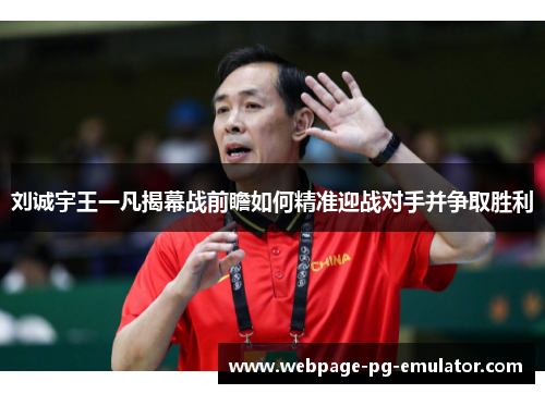 刘诚宇王一凡揭幕战前瞻如何精准迎战对手并争取胜利