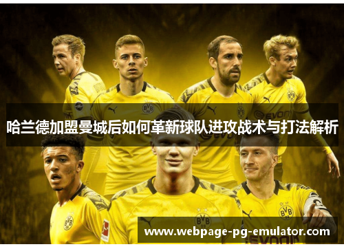 哈兰德加盟曼城后如何革新球队进攻战术与打法解析