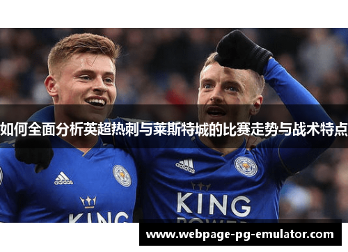 如何全面分析英超热刺与莱斯特城的比赛走势与战术特点