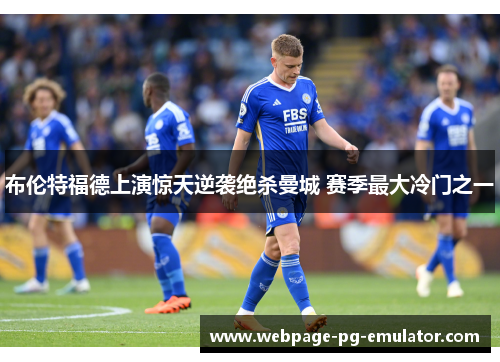 布伦特福德上演惊天逆袭绝杀曼城 赛季最大冷门之一 布伦特福德上演惊天逆袭绝杀曼城 赛季最大冷门之一