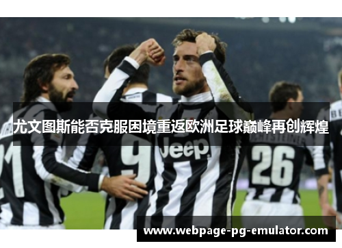 尤文图斯能否克服困境重返欧洲足球巅峰再创辉煌