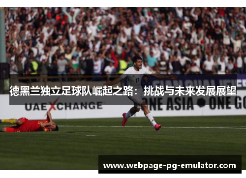 德黑兰独立足球队崛起之路：挑战与未来发展展望
