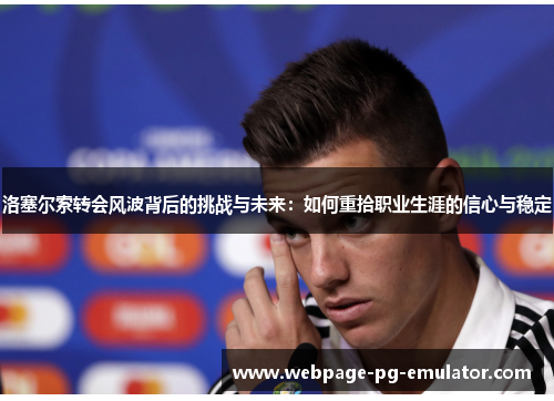 洛塞尔索转会风波背后的挑战与未来：如何重拾职业生涯的信心与稳定