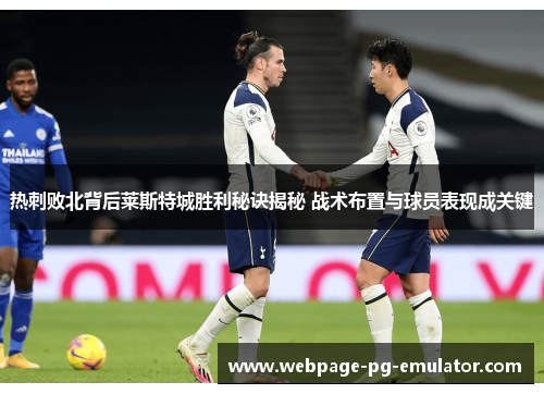 热刺败北背后莱斯特城胜利秘诀揭秘 战术布置与球员表现成关键 热刺败北背后莱斯特城胜利秘诀揭秘 战术布置与球员表现成关键