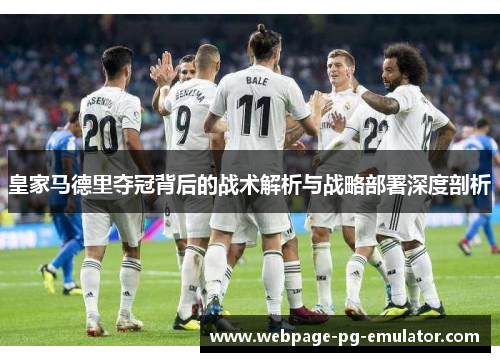 皇家马德里夺冠背后的战术解析与战略部署深度剖析