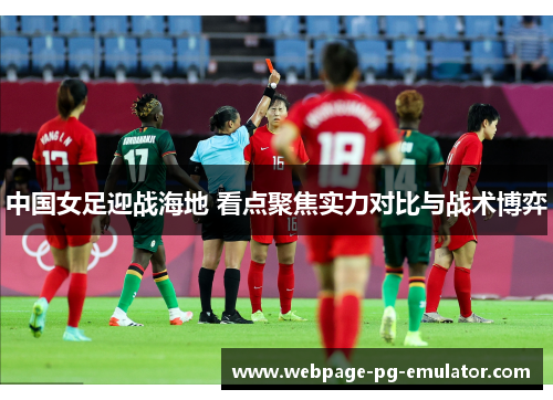 中国女足迎战海地 看点聚焦实力对比与战术博弈 中国女足迎战海地 看点聚焦实力对比与战术博弈
