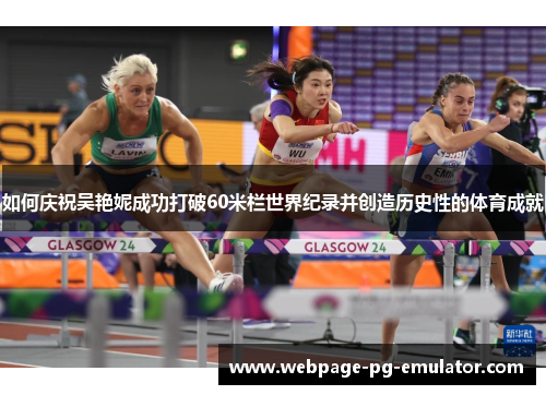 如何庆祝吴艳妮成功打破60米栏世界纪录并创造历史性的体育成就