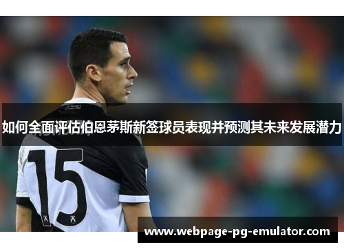 如何全面评估伯恩茅斯新签球员表现并预测其未来发展潜力