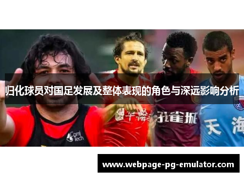 归化球员对国足发展及整体表现的角色与深远影响分析